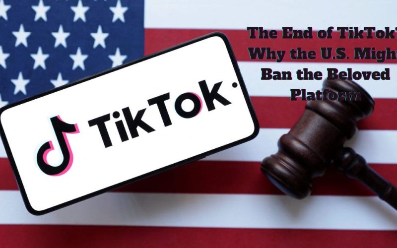 The-End-of-TikTok-Why-the-U.S.-Might-Ban-the-Beloved-Platform